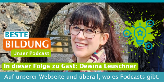 Eine junge Frau lächelt in die Kamera. Dazu der Text: Beste Bildung. Unser Podcast. In diese Folge zu Gast: Dewina Leuschner. Auf unserer Webseite und überall, wo es Podcasts gibt.
